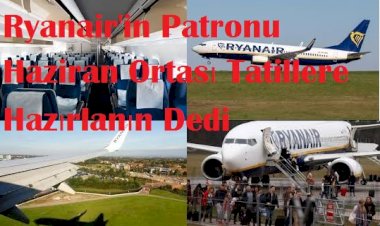 Ryanair'in Patronu Haziran Ortası Tatillere Hazırlanın Dedi