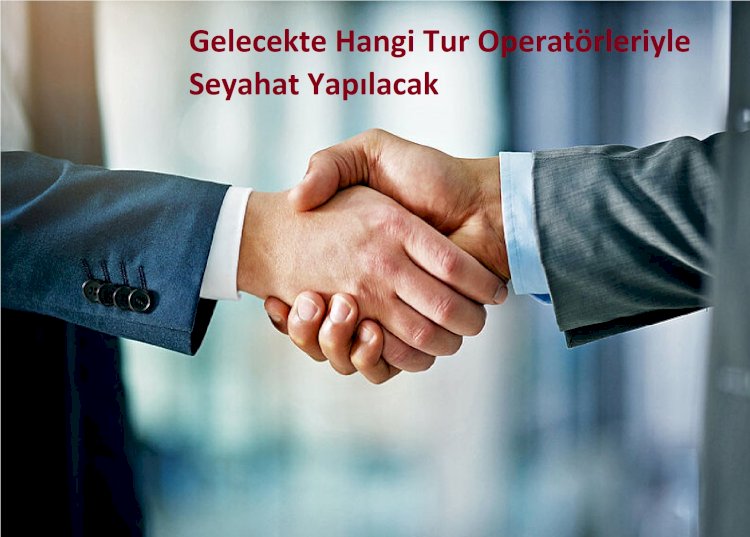 Gelecekte Hangi Tur Operatörleriyle Seyahat Yapılacak